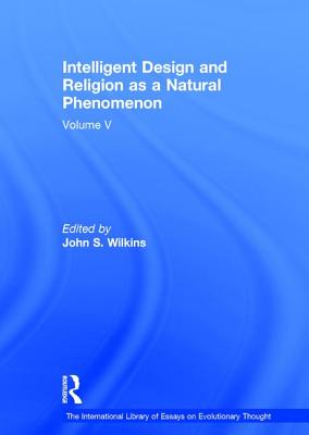 Intelligent Design and Religion as a Natural Phenomenon: Volume V - Wilkins, John S. (Editor)