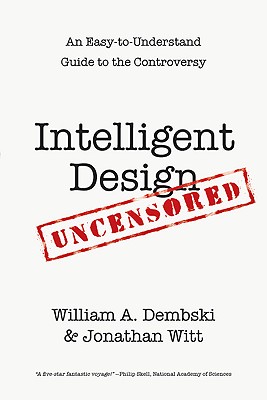 Intelligent Design Uncensored: An Easy-to-Understand Guide to Controversy - Dembski, William A, and Witt, Jonathan