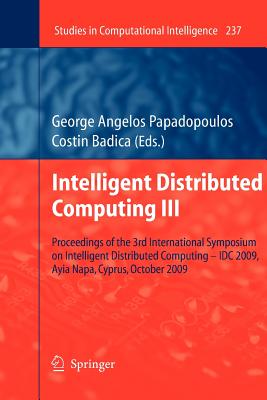 Intelligent Distributed Computing III: Proceedings of the 3rd International Symposium on Intelligent Distributed Computing - IDC 2009, Ayia Napa, Cyprus, October 2009 - Papadopoulos, George Angelos (Editor), and Badica, Costin (Editor)