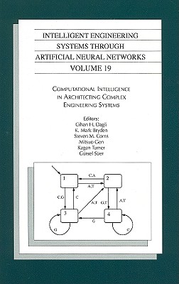 Intelligent Engineering Systems Through Artificial Neural Networks, Volume 19: Computational Intelligence in Architecting Complex Engineering Systems - Dagli, Cihan H (Editor), and Bryden, K Mark (Editor), and Corns, Steven M (Editor)