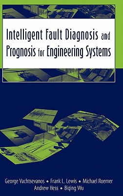 Intelligent Fault Diagnosis and Prognosis for Engineering Systems - Vachtsevanos, George, and Lewis, Frank L, and Roemer, Michael
