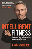 Intelligent Fitness: The Smart Way to Reboot Your Body and Get in Shape (with a foreword by Daniel Craig)