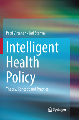 Intelligent Health Policy: Theory, Concept and Practice - Virtanen, Petri, and Stenvall, Jari