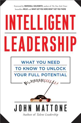 Intelligent Leadership: What You Need to Know to Unlock Your Full Potential - Mattone, John