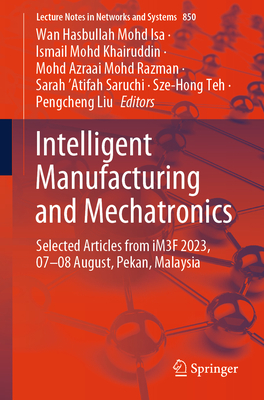 Intelligent Manufacturing and Mechatronics: Selected Articles from Im3f 2023, 07-08 August, Pekan, Malaysia - Mohd Isa, Wan Hasbullah (Editor), and Khairuddin, Ismail Mohd (Editor), and Mohd Razman, Mohd Azraai (Editor)