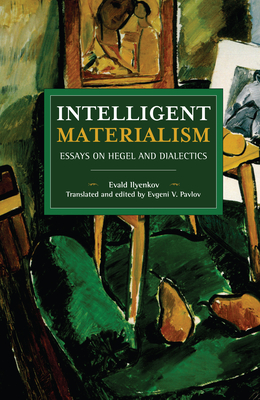 Intelligent Materialism: Essays on Hegel and Dialectics - Ilyenkov, Evald, and Pavlov, Evgeni (Editor)