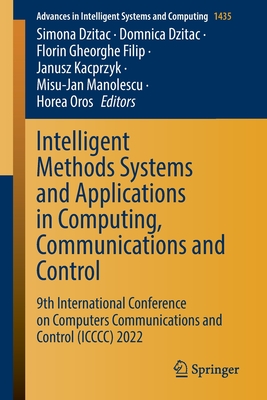 Intelligent Methods Systems and Applications in Computing, Communications and Control: 9th International Conference on Computers Communications and Control (ICCCC) 2022 - Dzitac, Simona (Editor), and Dzitac, Domnica (Editor), and Filip, Florin Gheorghe (Editor)