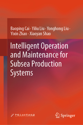 Intelligent Operation and Maintenance for Subsea Production Systems - Cai, Baoping, and Liu, Yiliu, and Liu, Yonghong