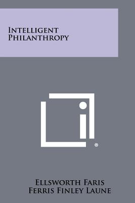 Intelligent Philanthropy - Faris, Ellsworth (Editor), and Laune, Ferris Finley (Editor), and Todd, Arthur James (Editor)