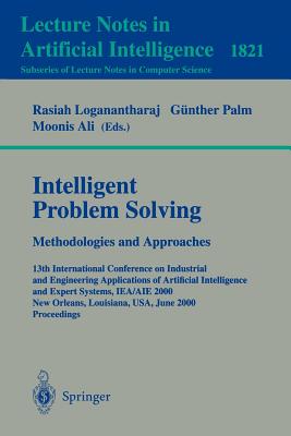 Intelligent Problem Solving. Methodologies and Approaches: 13th International Conference on Industrial and Engineering Applications of Artificial Intelligence and Expert Systems, Iea/Aie 2000 New Orleans, Louisiana, Usa, June 19-22, 2000 Proceedings - Logananthara, Rasiah (Editor), and Palm, Gnther (Editor), and Ali, Moonis (Editor)