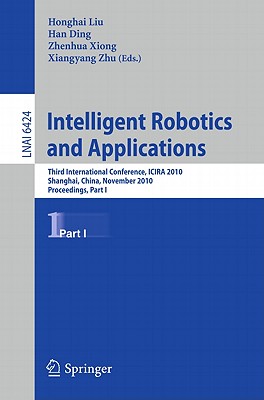 Intelligent Robotics and Applications: Third International Conference, ICIRA 2010, Shanghai, China, November 10-12, 2010. Proceedings, Part I - Liu, Honghai (Editor), and Ding, Han (Editor), and Xiong, Zhenhua (Editor)