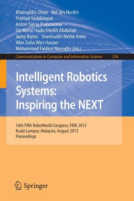 Intelligent Robotics Systems: Inspiring the Next: 16th Fira Roboworld Congress, Fira 2013, Kuala Lumpur, Malaysia, August 24-29, 2013. Proceedings - Omar, Kairuddin (Editor), and Nordin, MD Jan (Editor), and Vadakkepat, Prahlad (Editor)