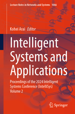 Intelligent Systems and Applications: Proceedings of the 2024 Intelligent Systems Conference (IntelliSys) Volume 2 - Arai, Kohei (Editor)