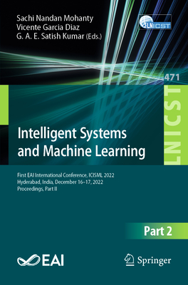Intelligent Systems and Machine Learning: First EAI International Conference, ICISML 2022, Hyderabad, India, December 16-17, 2022, Proceedings, Part II - Nandan Mohanty, Sachi (Editor), and Garcia Diaz, Vicente (Editor), and Satish Kumar, G. A. E. (Editor)