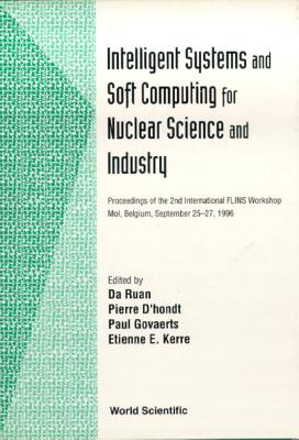 Intelligent Systems and Soft Computing for Nuclear Science and Industry - Proceedings of the 2nd International Flins Workshop - Ruan, Da (Editor), and D'Hondt, Pierre (Editor), and Kerre, Etienne E (Editor)