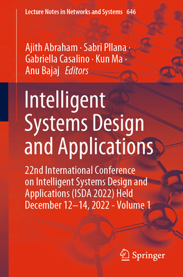 Intelligent Systems Design and Applications: 22nd International Conference on Intelligent Systems Design and Applications (ISDA 2022) Held December 12-14, 2022 - Volume 1 - Abraham, Ajith (Editor), and Pllana, Sabri (Editor), and Casalino, Gabriella (Editor)