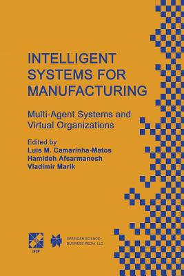 Intelligent Systems for Manufacturing: Multi-Agent Systems and Virtual Organizations Proceedings of the Basys'98 -- 3rd Ieee/Ifip International Conference on Information Technology for Balanced Automation Systems in Manufacturing Prague, Czech Republic... - Camarinha-Matos, Luis M (Editor), and Afsarmanesh, Hamideh (Editor)
