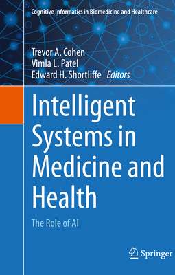 Intelligent Systems in Medicine and Health: The Role of AI - Cohen, Trevor A. (Editor), and Patel, Vimla L. (Editor), and Shortliffe, Edward H. (Editor)