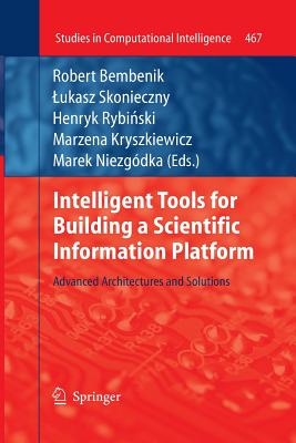 Intelligent Tools for Building a Scientific Information Platform: Advanced Architectures and Solutions - Bembenik, Robert (Editor), and Skonieczny, Lukasz (Editor), and Rybinski, Henryk (Editor)