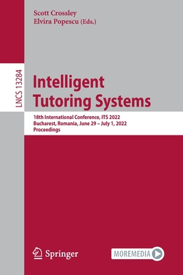 Intelligent Tutoring Systems: 18th International Conference, ITS 2022, Bucharest, Romania, June 29 - July 1, 2022, Proceedings - Crossley, Scott (Editor), and Popescu, Elvira (Editor)
