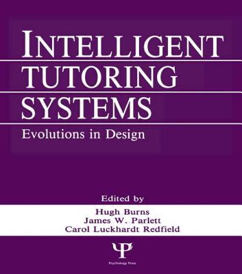 Intelligent Tutoring Systems: Evolutions in Design - Luckhardt, Carol A (Editor), and Burns, Hugh, Professor, PH.D. (Editor)