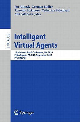 Intelligent Virtual Agents: 10th International Conference, Iva 2010, Philadelphia, Pa, Usa. Proceedings - Allbeck, Jan (Editor), and Badler, Norman (Editor), and Bickmore, Timothy (Editor)