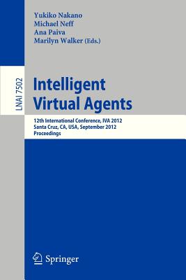 Intelligent Virtual Agents: 12th International Conference, IVA 2012, Santa Cruz, CA, USA, September, 12-14, 2012. Proceedings - Nakano, Yukiko (Editor), and Neff, Michael (Editor), and Paiva, Ana (Editor)