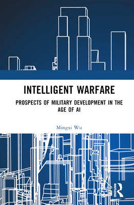 Intelligent Warfare: Prospects of Military Development in the Age of AI - Wu, Mingxi