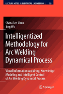Intelligentized Methodology for Arc Welding Dynamical Processes: Visual Information Acquiring, Knowledge Modeling and Intelligent Control