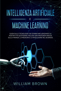 Intelligenza Artificiale e Machine Learning: Guida sulle tecnologie che stanno influenzando la nostra vita quotidiana, inclusa una profonda analisi sulla finanza, la medicina e la rivoluzione nel business Artificial Intelligence and Machine Learning...