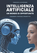 Intelligenza Artificiale Un Mondo di Opportunit?: (Fondamenti, Strategie e Prospettive)