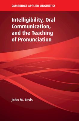 Intelligibility, Oral Communication, and the Teaching of Pronunciation - Levis, John M.