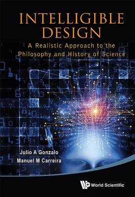 Intelligible Design: A Realistic Approach to the Philosophy and History of Science - Gonzalo, Julio A, and Carreira, Manuel M