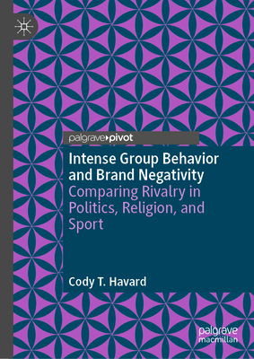 Intense Group Behavior and Brand Negativity: Comparing Rivalry in Politics, Religion, and Sport - Havard, Cody T