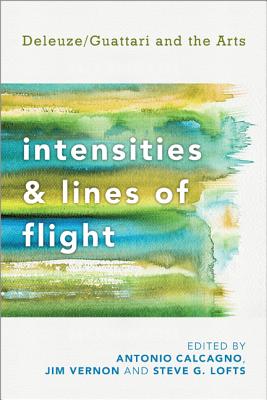 Intensities and Lines of Flight: Deleuze/Guattari and the Arts - Calcagno, Antonio (Editor), and Vernon, Jim (Editor), and Lofts, Steve G (Editor)