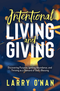 Intentional Living and Giving: Discovering Purpose, Igniting Abundance, and Thriving as a Steward of God's Blessing