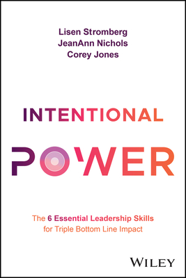 Intentional Power: The 6 Essential Leadership Skills for Triple Bottom Line Impact - Stromberg, Lisen, and Nichols, Jeanann, and Jones, Corey