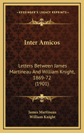 Inter Amicos: Letters Between James Martineau and William Knight, 1869-72 (1901)