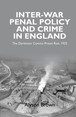 Inter-War Penal Policy and Crime in England: The Dartmoor Convict Prison Riot, 1932 - Brown, A, Professor