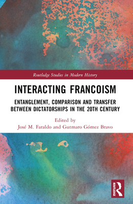 Interacting Francoism: Entanglement, Comparison and Transfer between Dictatorships in the 20th Century - Faraldo, Jos M (Editor), and Gmez Bravo, Gutmaro (Editor)