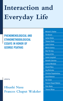 Interaction and Everyday Life: Phenomenological and Ethnomethodological Essays in Honor of George Psathas - Nasu, Hisashi (Editor), and Waksler, Frances Chaput (Editor), and Papadimitriou, Christina (Contributions by)