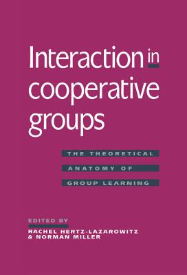 Interaction in Cooperative Groups: The Theoretical Anatomy of Group Learning - Hertz-Lazarowitz, Rachel (Editor), and Miller, Norman (Editor)