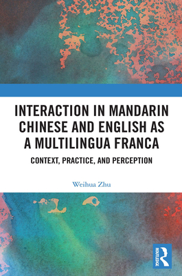 Interaction in Mandarin Chinese and English as a Multilingua Franca: Context, Practice, and Perception - Zhu, Weihua