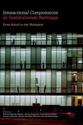 Interactional Competences in Institutional Settings: From School to the Workplace - Pekarek Doehler, Simona (Editor), and Bangerter, Adrian (Editor), and de Weck, Genevive (Editor)