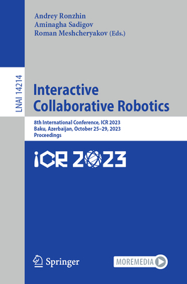 Interactive Collaborative Robotics: 8th International Conference, ICR 2023, Baku, Azerbaijan, October 25-29, 2023, Proceedings - Ronzhin, Andrey (Editor), and Sadigov, Aminagha (Editor), and Meshcheryakov, Roman (Editor)