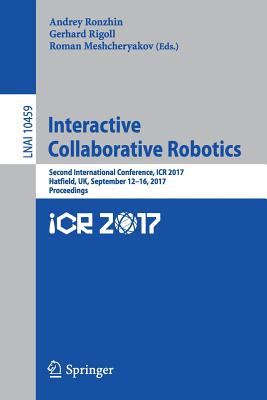 Interactive Collaborative Robotics: Second International Conference, Icr 2017, Hatfield, Uk, September 12-16, 2017, Proceedings - Ronzhin, Andrey (Editor), and Rigoll, Gerhard (Editor), and Meshcheryakov, Roman (Editor)