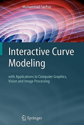 Interactive Curve Modeling: With Applications to Computer Graphics, Vision and Image Processing - Sarfraz, Muhammad