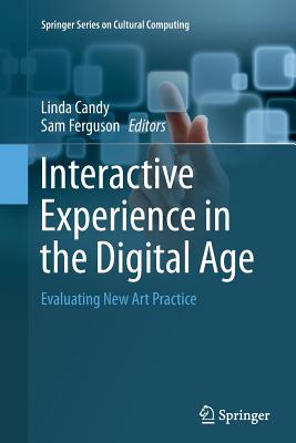 Interactive Experience in the Digital Age: Evaluating New Art Practice - Candy, Linda (Editor), and Ferguson, Sam (Editor)