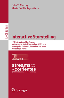 Interactive Storytelling: 17th International Conference on Interactive Digital Storytelling, ICIDS 2024, Barranquilla, Colombia, December 2-6, 2024, Proceedings, Part II - Murray, John T. (Editor), and Reyes, Mara Cecilia (Editor)
