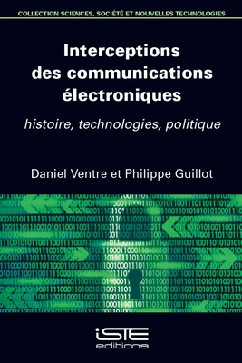 Interceptions des communications ?lectroniques: histoire, technologies, politique - Ventre, Daniel, and Guillot, Philippe